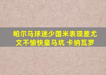 帕尔马球迷少国米表现差尤文不愉快皇马坑 卡纳瓦罗